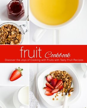 portada Fruit Cookbook: Discover the Joys of Cooking with Fruits with Tasty Fruit Recipes (en Inglés)