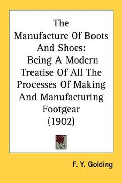 portada the manufacture of boots and shoes: being a modern treatise of all the processes of making and manufacturing footgear (1902) (en Inglés)