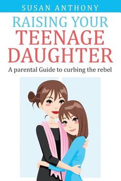 portada Raising Your Teenage Daughter: A Guide to Curbing the Rebel (en Inglés)