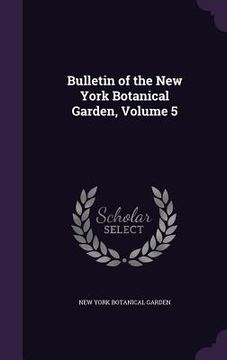 portada Bulletin of the New York Botanical Garden, Volume 5 (en Inglés)