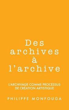 portada Des archives à l'archive: l'archivage comme processus de création artistique (en Francés)