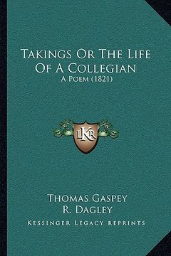 takings or the life of a collegian: a poem (1821) a poem (1821) (en Inglés)