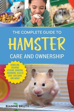 portada The Complete Guide to Hamster Care and Ownership: Covering Breeds, Enclosures, Handling, Training, Feeding, Bonding, Grooming, Health Care, Breeding, (in English)