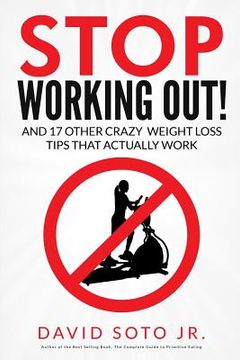 portada Stop Working Out!: And 17 Other Crazy Weight Loss Tips That Actually Work (en Inglés)