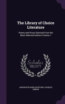 portada The Library of Choice Literature: Poetry and Prose Selected From the Most Admired Authors Volume 1