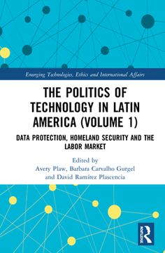 portada The Politics Of Technology In Latin America (volume 1): Data Protection, Homeland Security And The Labor Market (emerging Technologies, Ethics And International Affairs) (en Inglés)