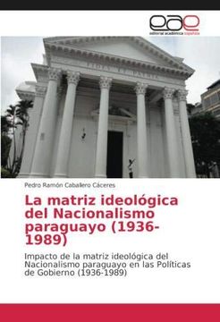 portada La matriz ideológica del Nacionalismo paraguayo (1936-1989): Impacto de la matriz ideológica del Nacionalismo paraguayo en las Políticas de Gobierno (1936-1989) (Paperback)