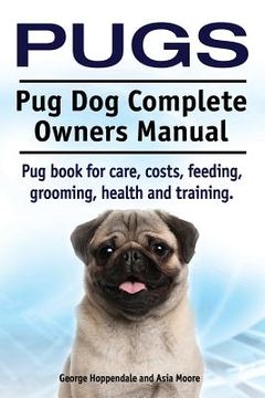 portada Pugs. Pug Dog Complete Owners Manual. Pug book for care, costs, feeding, grooming, health and training. 