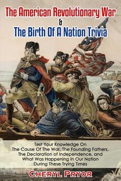 portada The American Revolutionary War & The Birth Of A Nation Trivia: Test Your Knowledge On The Cause Of The War, The Founding Fathers, The Declaration of I (in English)