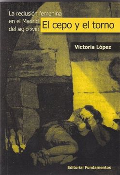 portada El cepo y el torno : la reclusión femenina en el Madrid del siglo XVIII (in Spanish)