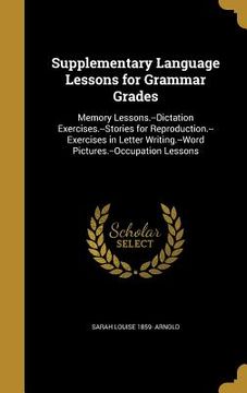 portada Supplementary Language Lessons for Grammar Grades: Memory Lessons.--Dictation Exercises.--Stories for Reproduction.--Exercises in Letter Writing.--Wor (in English)