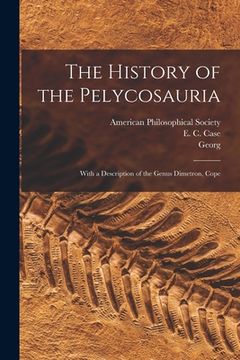 portada The History of the Pelycosauria: With a Description of the Genus Dimetron, Cope (en Inglés)