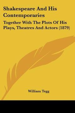 portada shakespeare and his contemporaries: together with the plots of his plays, theatres and actors (1879) (en Inglés)