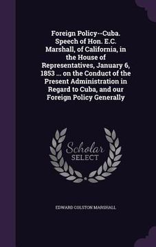 portada Foreign Policy--Cuba. Speech of Hon. E.C. Marshall, of California, in the House of Representatives, January 6, 1853 ... on the Conduct of the Present (in English)