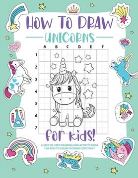 portada How to Draw Unicorns: A Step-by-Step Drawing - Activity Book for Kids to Learn to Draw Pretty Stuff