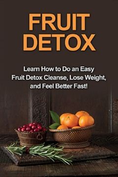 portada Fruit Detox: Learn how to do an easy fruit detox cleanse, lose weight, and feel better fast! (in English)