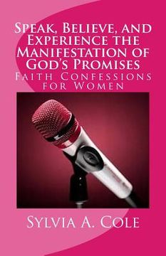 portada Speak, Believe, and Experience the Manifestation of God's Promises: Faith Confessions for Women (en Inglés)