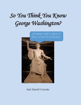 portada So You Think You Know George Washington? Stories They Didn't Tell You in School! (en Inglés)