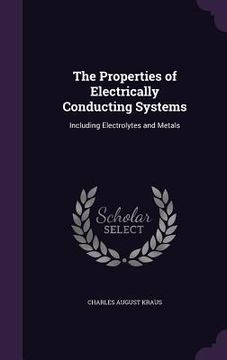 portada The Properties of Electrically Conducting Systems: Including Electrolytes and Metals (en Inglés)