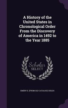 portada A History of the United States in Chronological Order From the Discovery of America in 1492 to the Year 1885