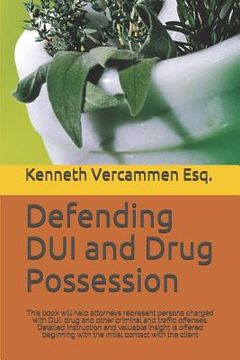 portada Defending DUI and Drug Possession: This book will help attorneys represent persons charged with DUI, drug and other criminal and traffic offenses. Det (in English)