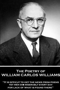 portada The Poetry of William Carlos Williams: "It is difficult to get the news from poems yet men die miserably every day for lack of what is found there." (in English)