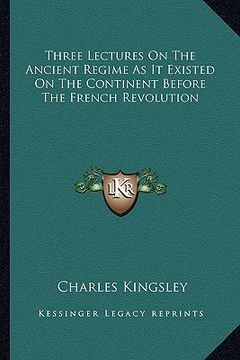 portada three lectures on the ancient regime as it existed on the continent before the french revolution (en Inglés)