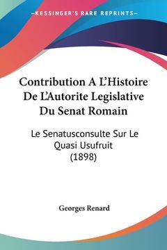 portada Contribution A L'Histoire De L'Autorite Legislative Du Senat Romain: Le Senatusconsulte Sur Le Quasi Usufruit (1898) (in French)