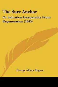 portada the sure anchor: or salvation inseparable from regeneration (1845) (en Inglés)