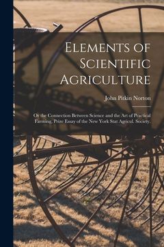 portada Elements of Scientific Agriculture: or the Connection Between Science and the Art of Practical Farming, Prize Essay of the New York Stat Agricul. Soci (en Inglés)