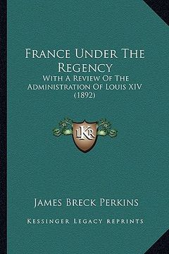 portada france under the regency: with a review of the administration of louis xiv (1892) (en Inglés)