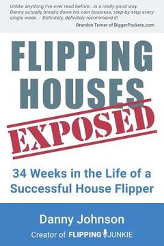 portada Flipping Houses Exposed: 34 Weeks in the Life of a Successful House Flipper (in English)