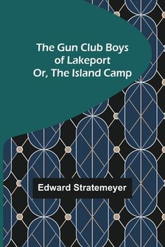 portada The Gun Club Boys of Lakeport; Or, The Island Camp (en Inglés)