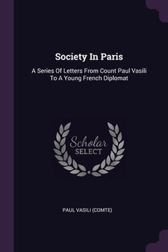 portada Society In Paris: A Series Of Letters From Count Paul Vasili To A Young French Diplomat (en Inglés)