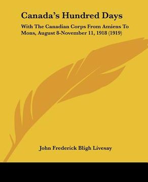 portada canada's hundred days: with the canadian corps from amiens to mons, august 8-november 11, 1918 (1919) (in English)