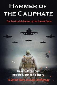 portada Hammer of the Caliphate: The Territorial Demise of the Islamic State-A Small Wars Journal Anthology (en Inglés)