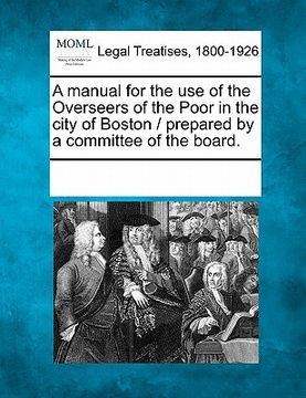 portada a manual for the use of the overseers of the poor in the city of boston / prepared by a committee of the board.