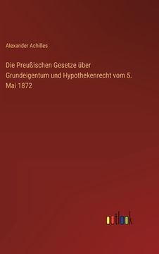 portada Die Preußischen Gesetze über Grundeigentum und Hypothekenrecht vom 5. Mai 1872 (in German)