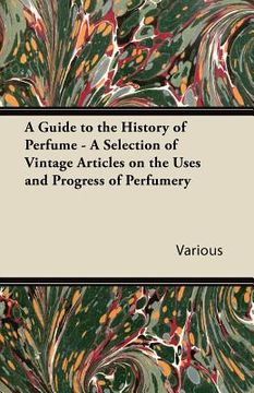 portada a guide to the history of perfume - a selection of vintage articles on the uses and progress of perfumery (en Inglés)