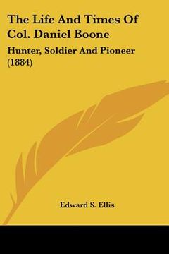 portada the life and times of col. daniel boone: hunter, soldier and pioneer (1884) (en Inglés)