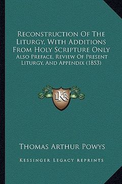 portada reconstruction of the liturgy, with additions from holy scripture only: also preface, review of present liturgy, and appendix (1853)