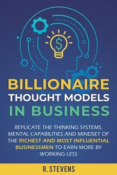portada Billionaire Thought Models in Business: Replicate the thinking systems, mental capabilities and mindset of the Richest and Most Influential Businessme (en Inglés)