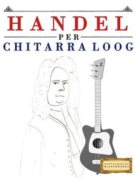 portada Handel per Chitarra Loog: 10 Pezzi Facili per Chitarra Loog Libro per Principianti (en Italiano)