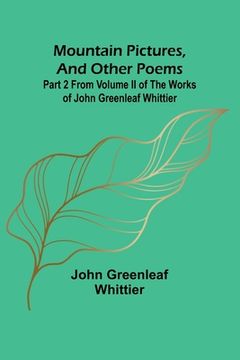 portada Mountain Pictures, and other poems; Part 2 From Volume II of The Works of John Greenleaf Whittier (en Inglés)