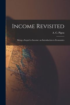 portada Income Revisited: Being a Sequel to Income: an Introduction to Economics (en Inglés)