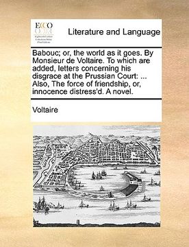 portada babouc; or, the world as it goes. by monsieur de voltaire. to which are added, letters concerning his disgrace at the prussian court: also, the force (en Inglés)