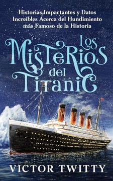 portada Los Misterios del Titanic: Historias Impactantes y Datos Increíbles Acerca del Hundimiento más Famoso de la Historia