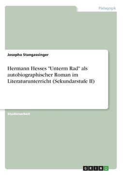 portada Hermann Hesses "Unterm Rad" als autobiographischer Roman im Literaturunterricht (Sekundarstufe II) (en Alemán)