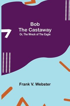 portada Bob the Castaway; Or, The Wreck of the Eagle (en Inglés)