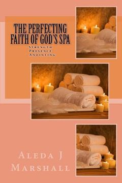 portada The Perfecting Faith of God's SPA: Strength, Presence, Anointing